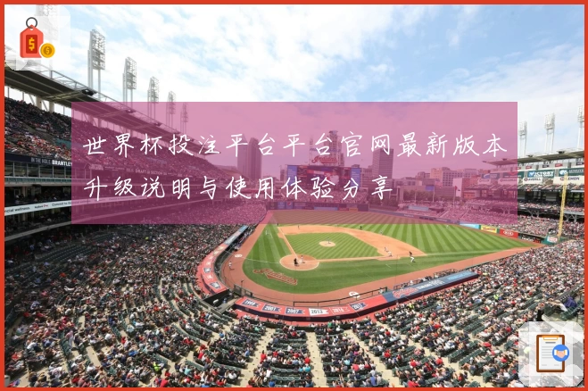 世界杯投注平台平台官网最新版本升级说明与使用体验分享