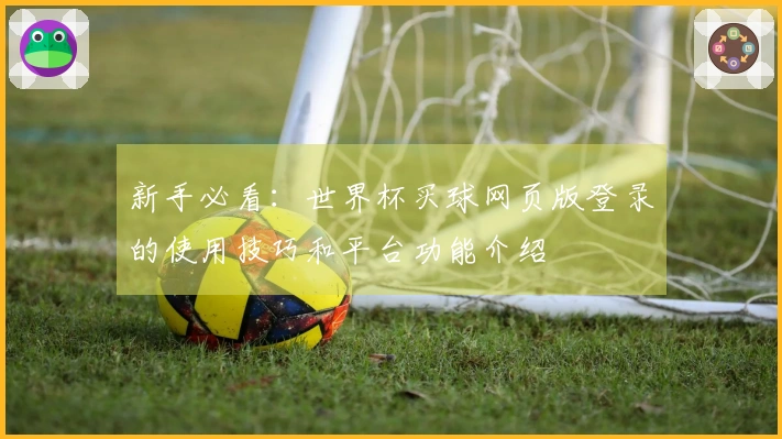 新手必看：世界杯买球网页版登录的使用技巧和平台功能介绍