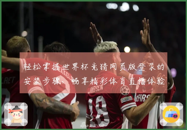 轻松掌握世界杯竞猜网页版登录的安装步骤，畅享精彩体育直播体验