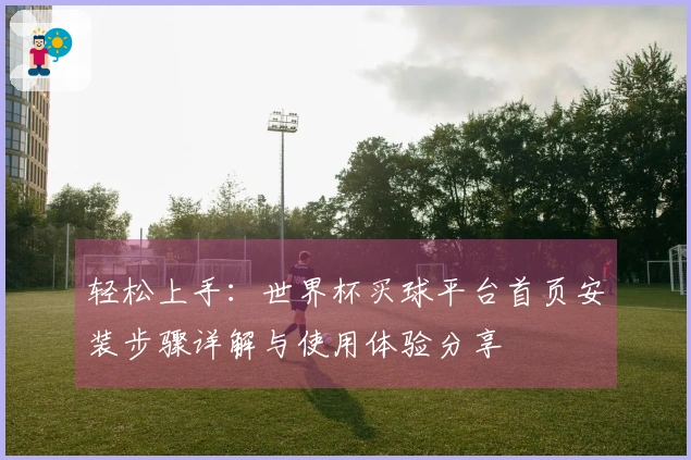 轻松上手：世界杯买球平台首页安装步骤详解与使用体验分享