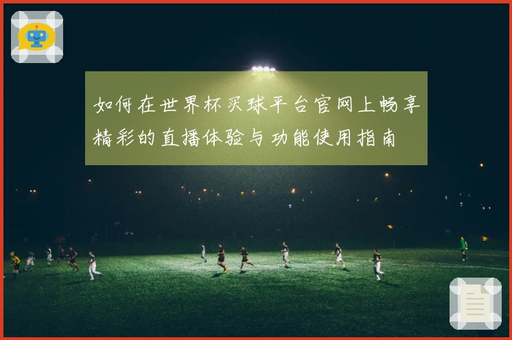 如何在世界杯买球平台官网上畅享精彩的直播体验与功能使用指南