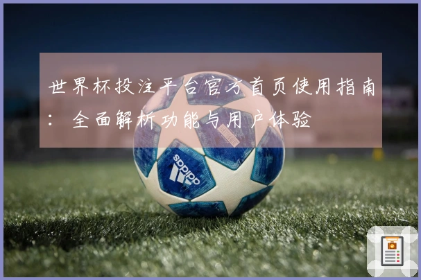世界杯投注平台官方首页使用指南：全面解析功能与用户体验