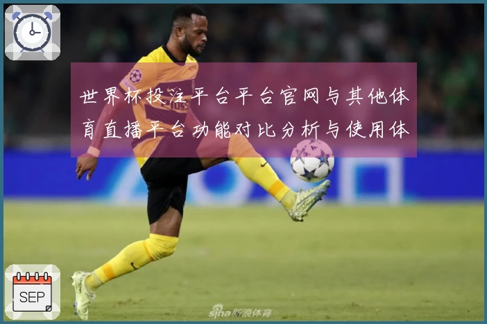 世界杯投注平台平台官网与其他体育直播平台功能对比分析与使用体验总结