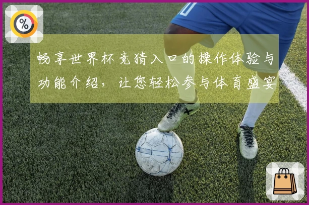 畅享世界杯竞猜入口的操作体验与功能介绍，让您轻松参与体育盛宴