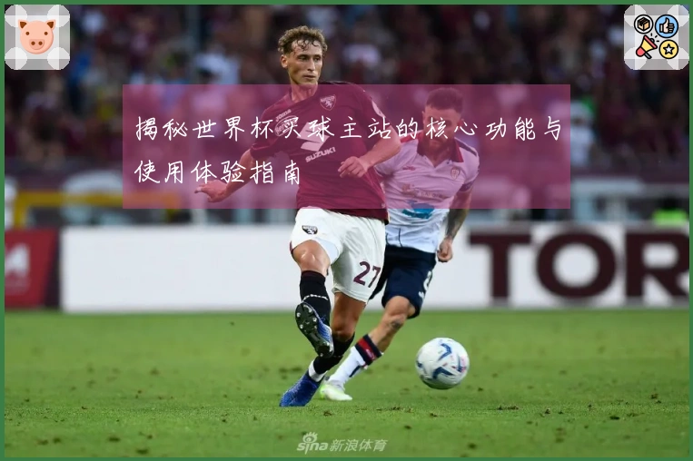 揭秘世界杯买球主站的核心功能与使用体验指南