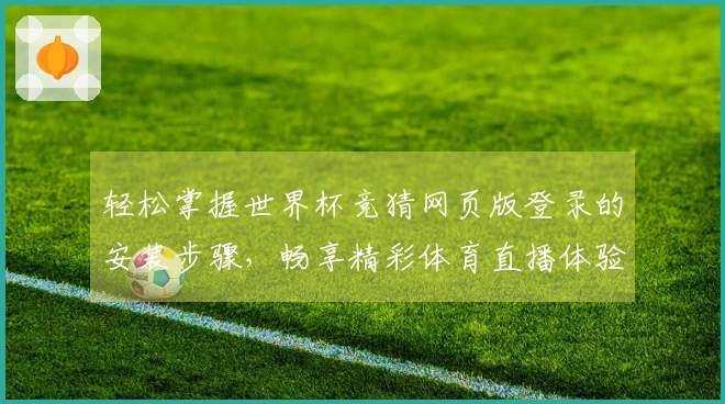 轻松掌握世界杯竞猜网页版登录的安装步骤，畅享精彩体育直播体验