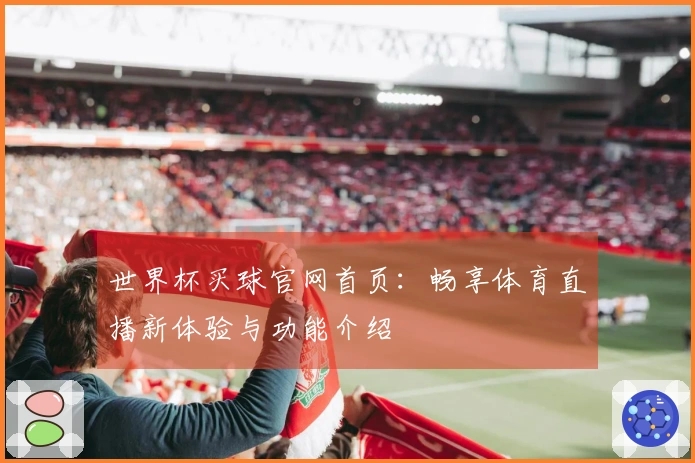 世界杯买球官网首页：畅享体育直播新体验与功能介绍