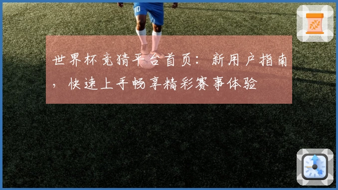 世界杯竞猜平台首页：新用户指南，快速上手畅享精彩赛事体验