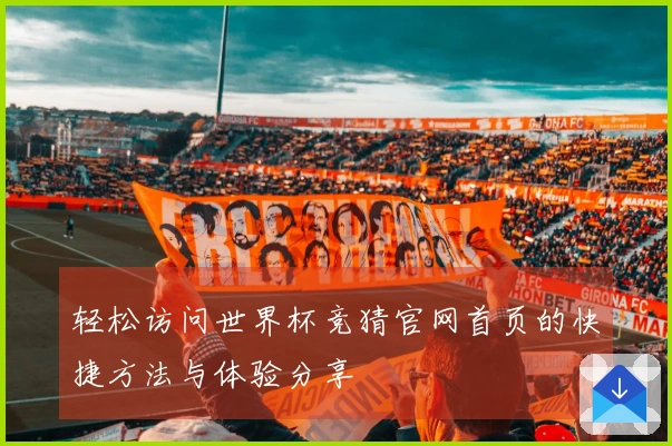 轻松访问世界杯竞猜官网首页的快捷方法与体验分享