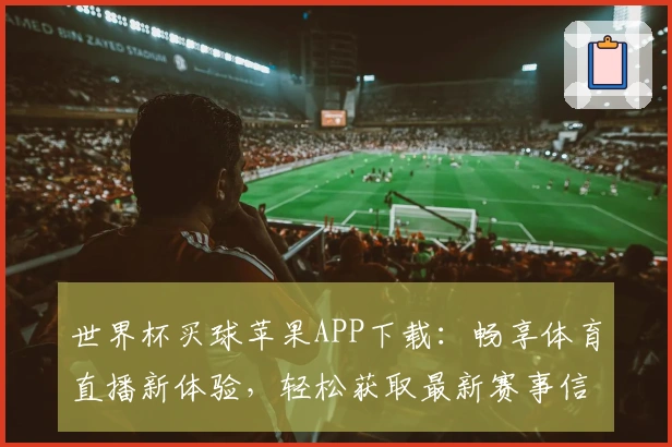 世界杯买球苹果APP下载：畅享体育直播新体验，轻松获取最新赛事信息