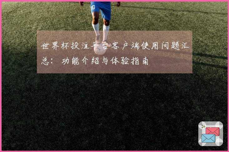世界杯投注平台客户端使用问题汇总：功能介绍与体验指南