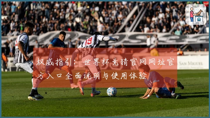 权威指引：世界杯竞猜官网网址官方入口全面说明与使用体验