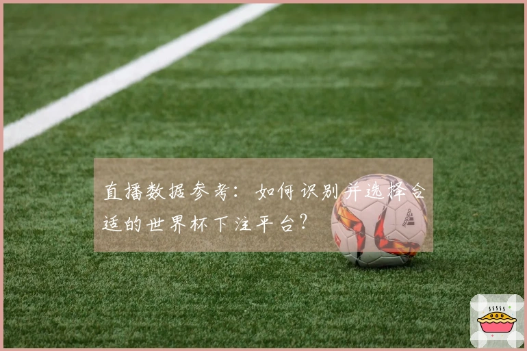 直播数据参考：如何识别并选择合适的世界杯下注平台？